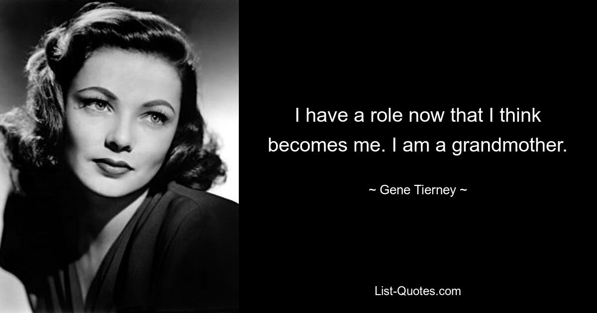 I have a role now that I think becomes me. I am a grandmother. — © Gene Tierney