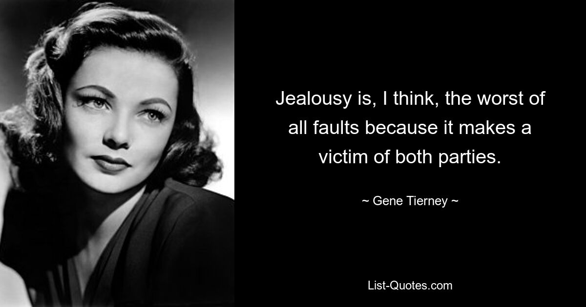 Jealousy is, I think, the worst of all faults because it makes a victim of both parties. — © Gene Tierney