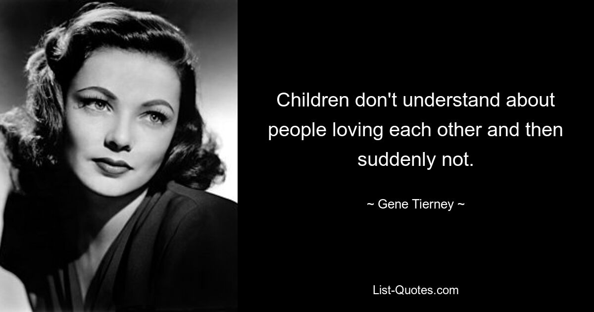 Children don't understand about people loving each other and then suddenly not. — © Gene Tierney