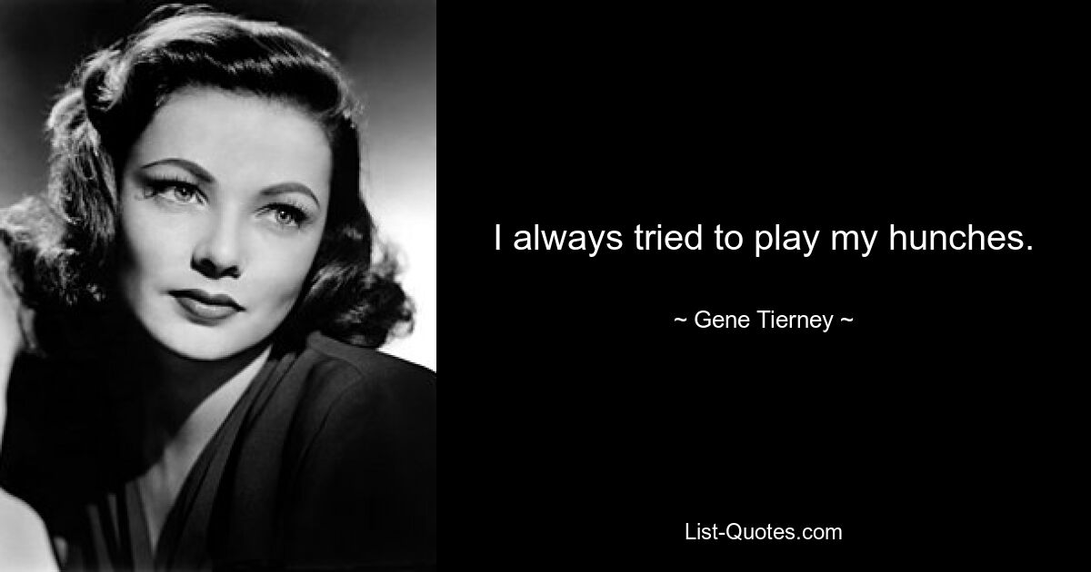 I always tried to play my hunches. — © Gene Tierney