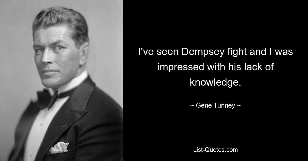 I've seen Dempsey fight and I was impressed with his lack of knowledge. — © Gene Tunney