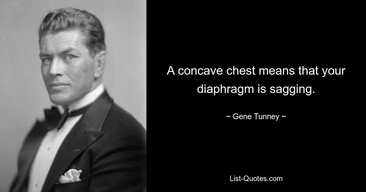 A concave chest means that your diaphragm is sagging. — © Gene Tunney