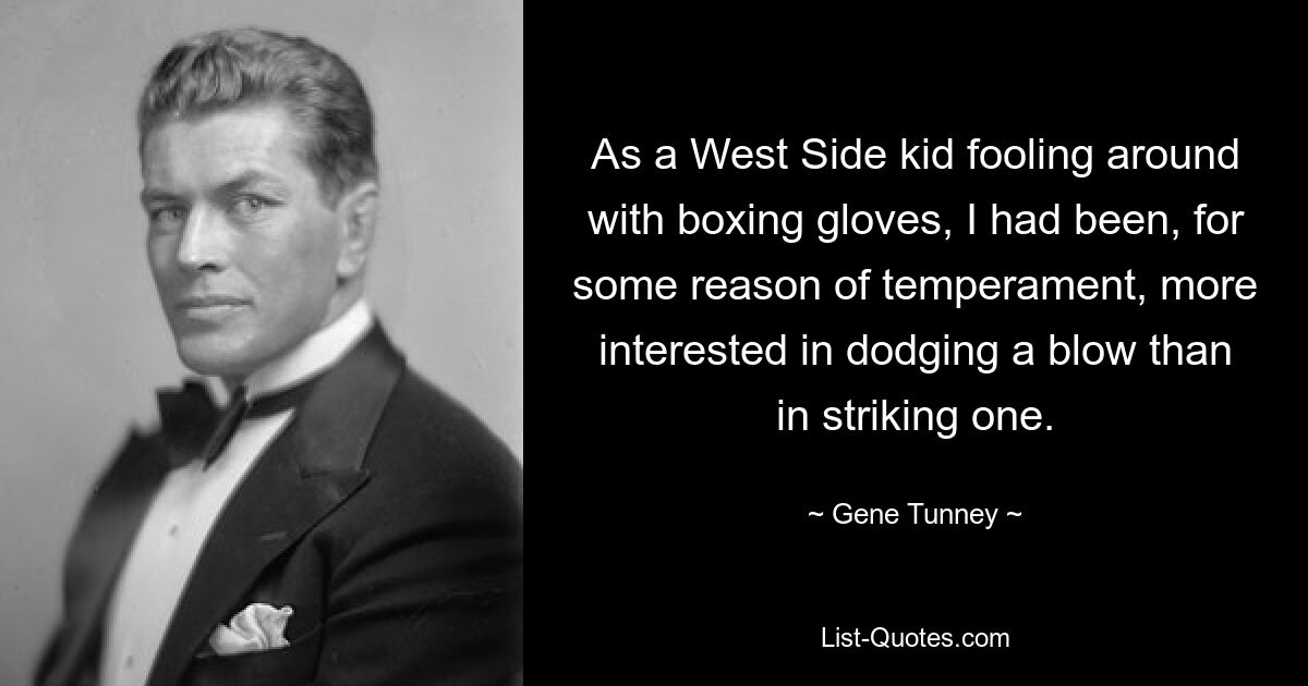 As a West Side kid fooling around with boxing gloves, I had been, for some reason of temperament, more interested in dodging a blow than in striking one. — © Gene Tunney