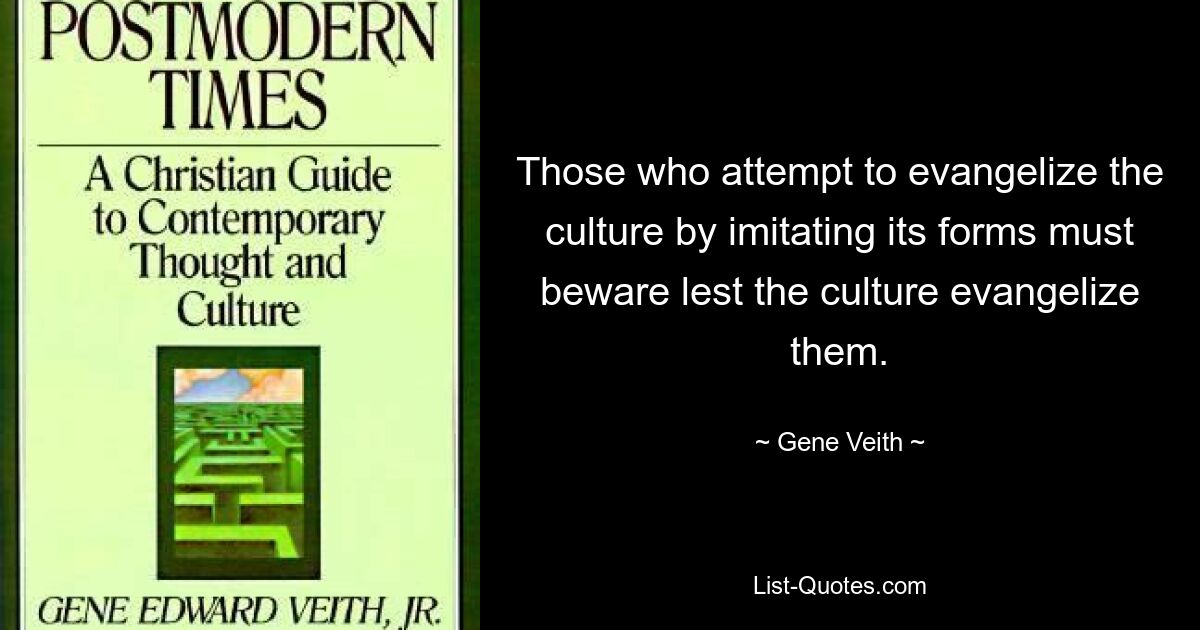 Those who attempt to evangelize the culture by imitating its forms must beware lest the culture evangelize them. — © Gene Veith