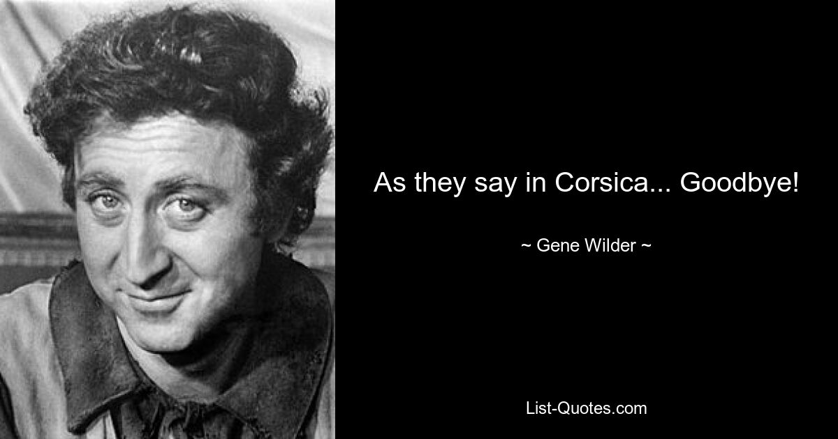 As they say in Corsica... Goodbye! — © Gene Wilder