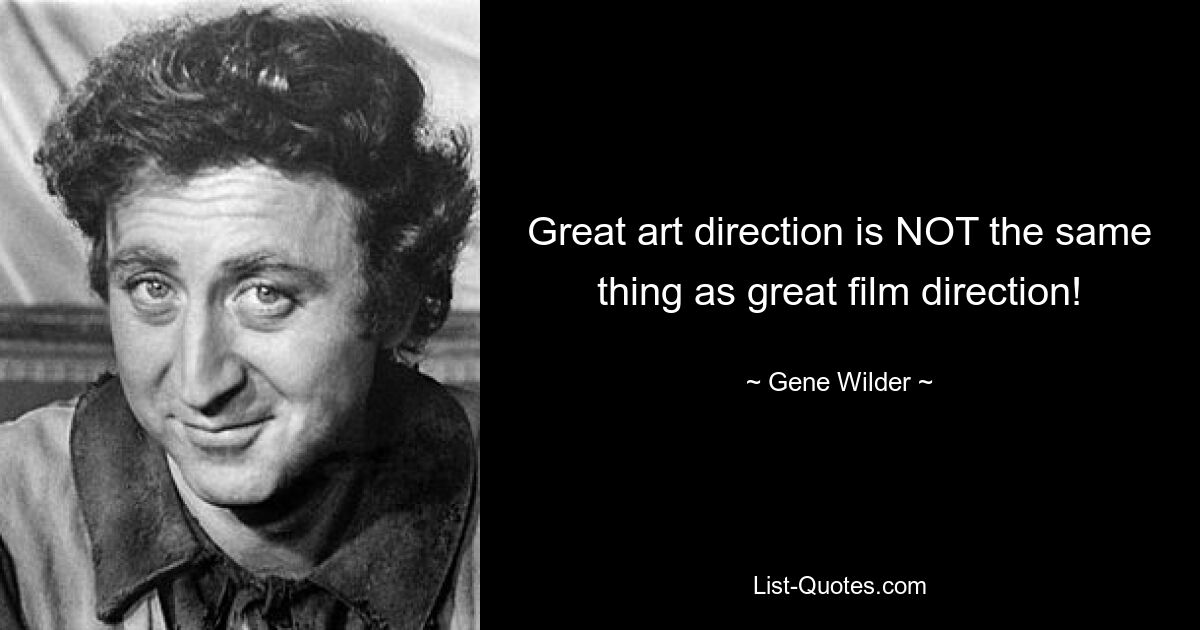 Great art direction is NOT the same thing as great film direction! — © Gene Wilder