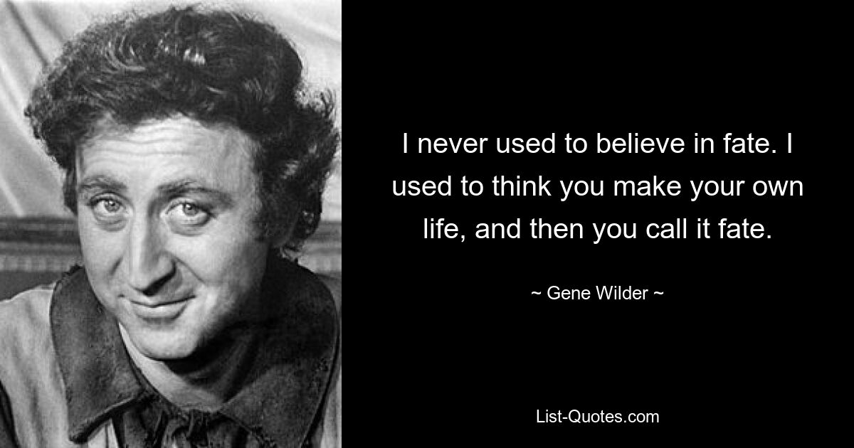 I never used to believe in fate. I used to think you make your own life, and then you call it fate. — © Gene Wilder