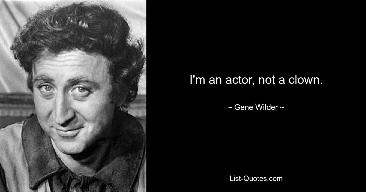 I'm an actor, not a clown. — © Gene Wilder