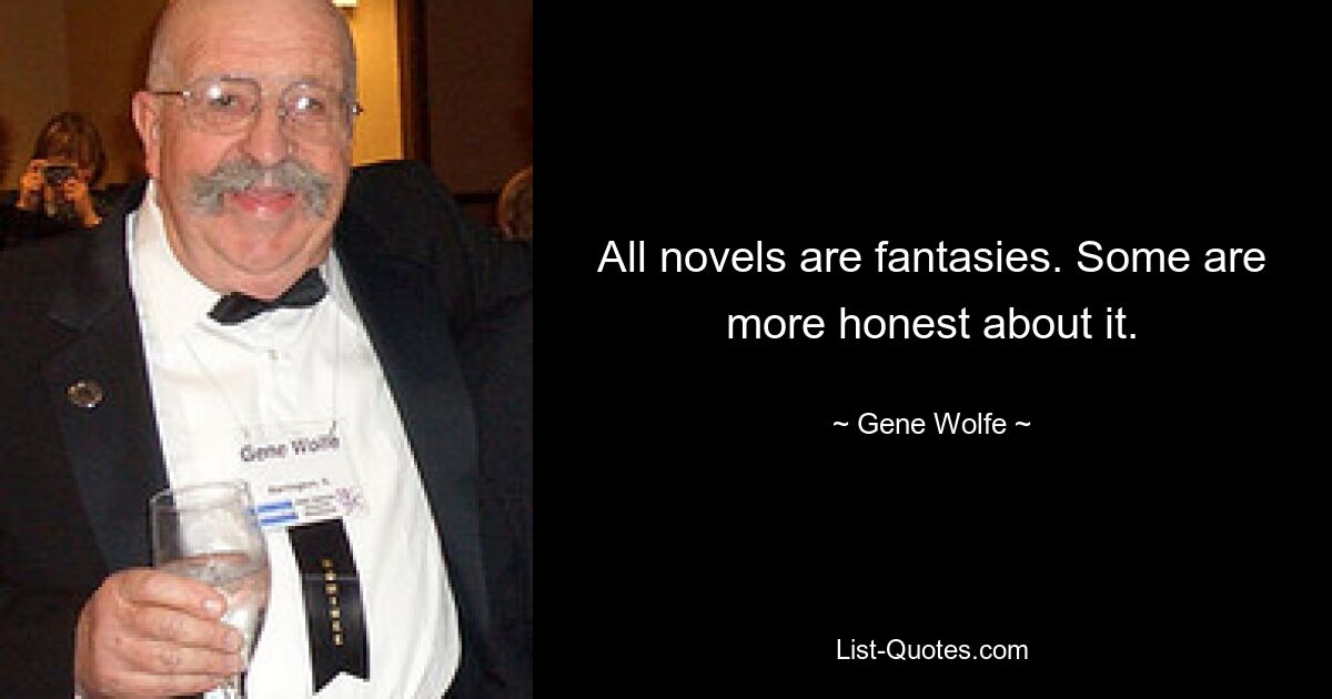 All novels are fantasies. Some are more honest about it. — © Gene Wolfe