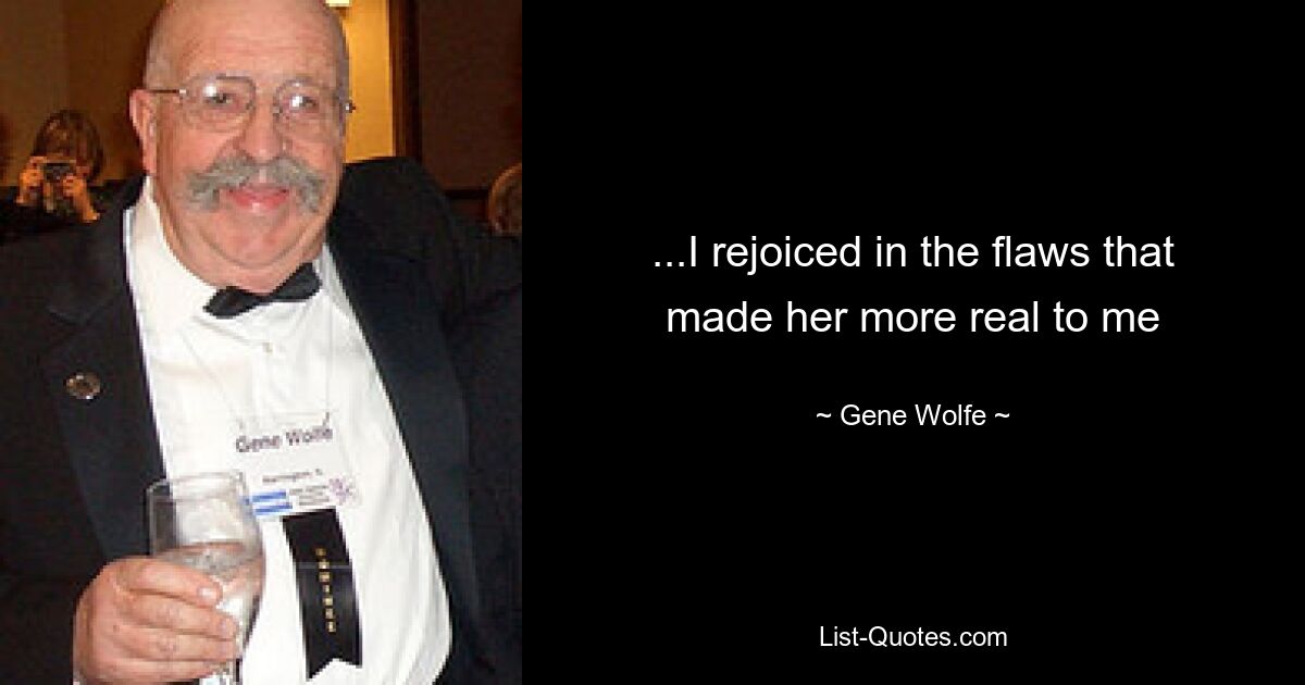 ...I rejoiced in the flaws that made her more real to me — © Gene Wolfe