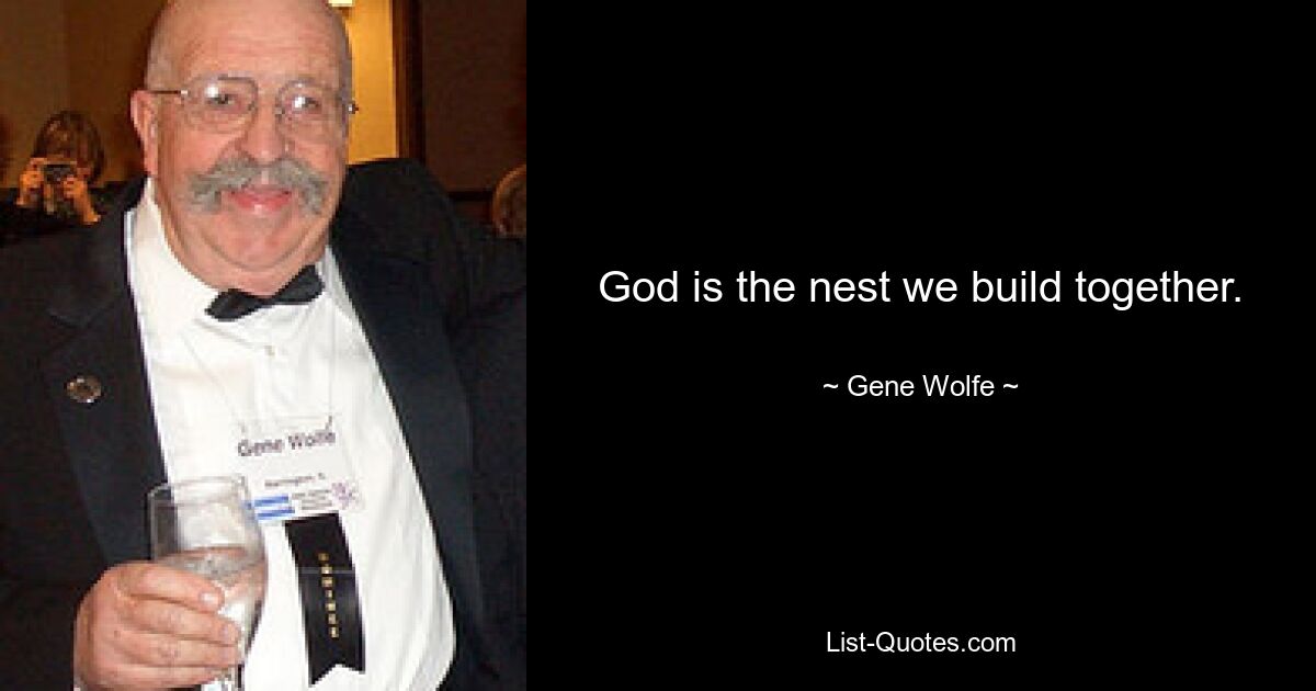 God is the nest we build together. — © Gene Wolfe