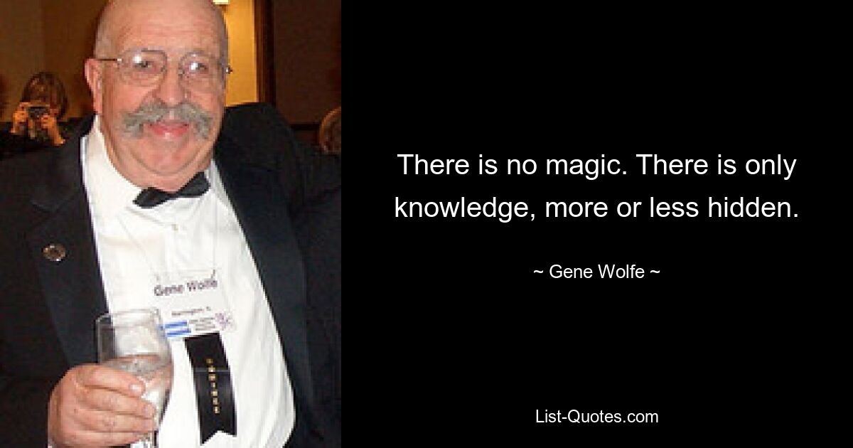 There is no magic. There is only knowledge, more or less hidden. — © Gene Wolfe