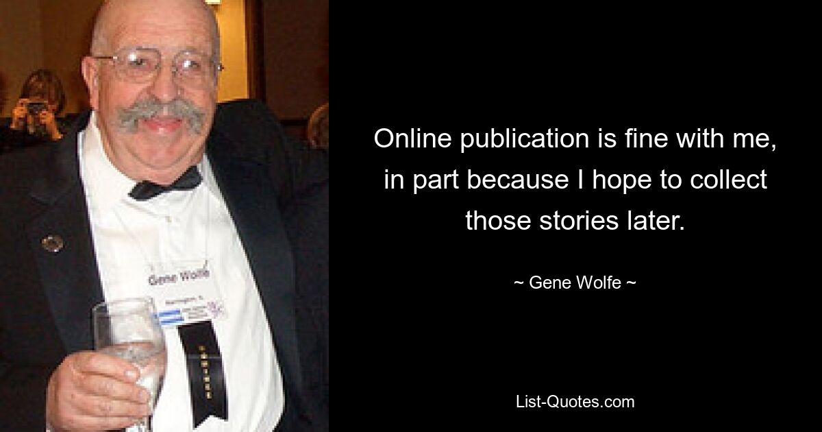 Online publication is fine with me, in part because I hope to collect those stories later. — © Gene Wolfe