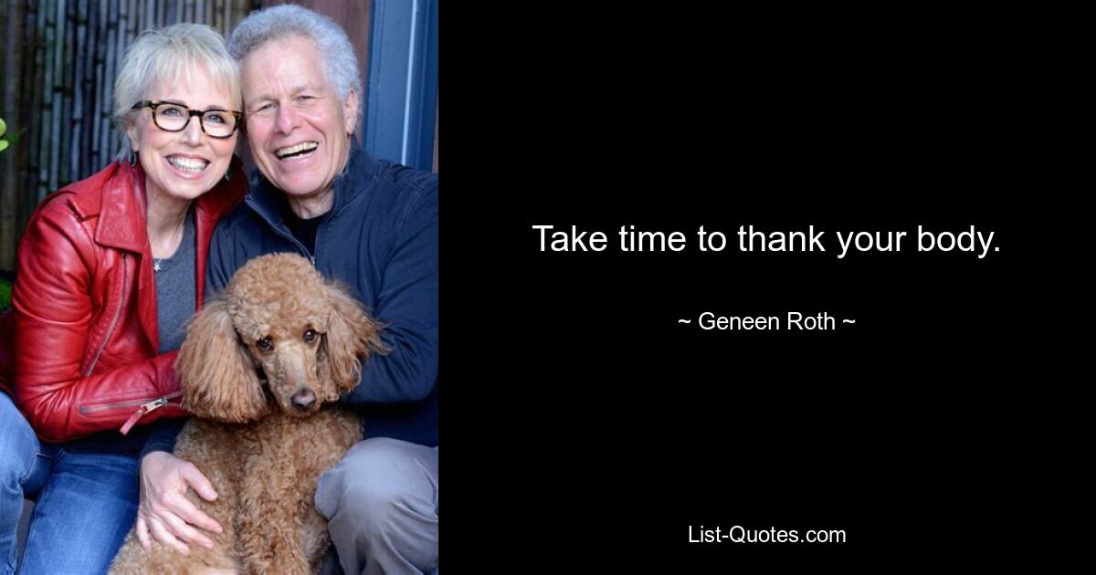 Take time to thank your body. — © Geneen Roth