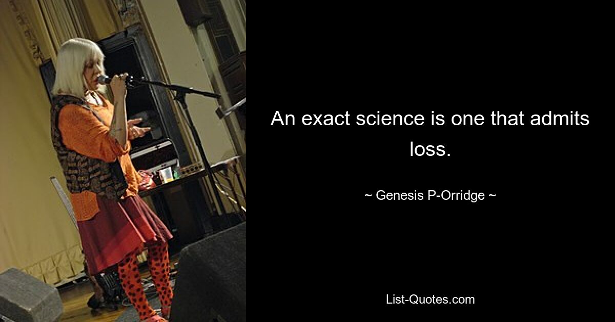 An exact science is one that admits loss. — © Genesis P-Orridge