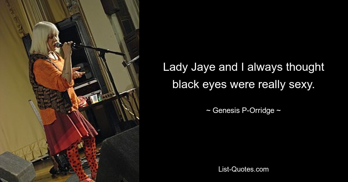 Lady Jaye and I always thought black eyes were really sexy. — © Genesis P-Orridge