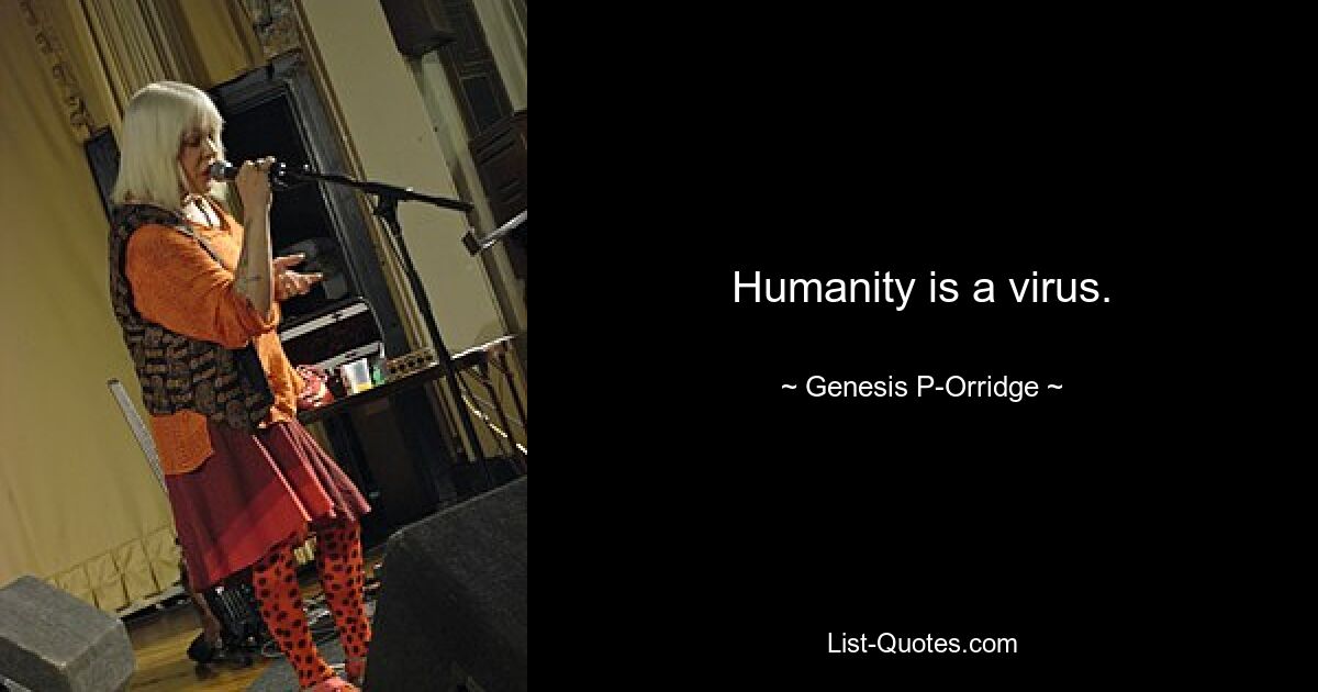 Humanity is a virus. — © Genesis P-Orridge