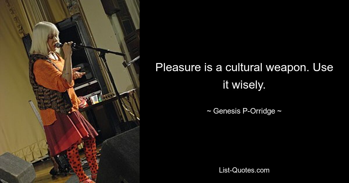 Pleasure is a cultural weapon. Use it wisely. — © Genesis P-Orridge