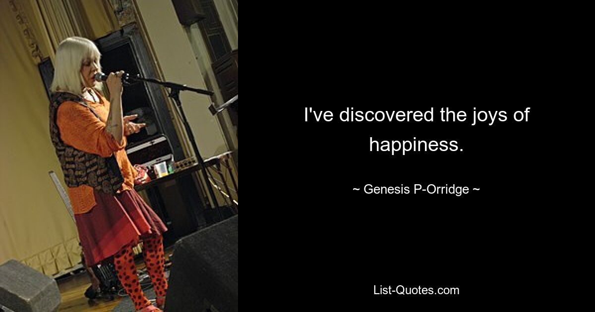 I've discovered the joys of happiness. — © Genesis P-Orridge