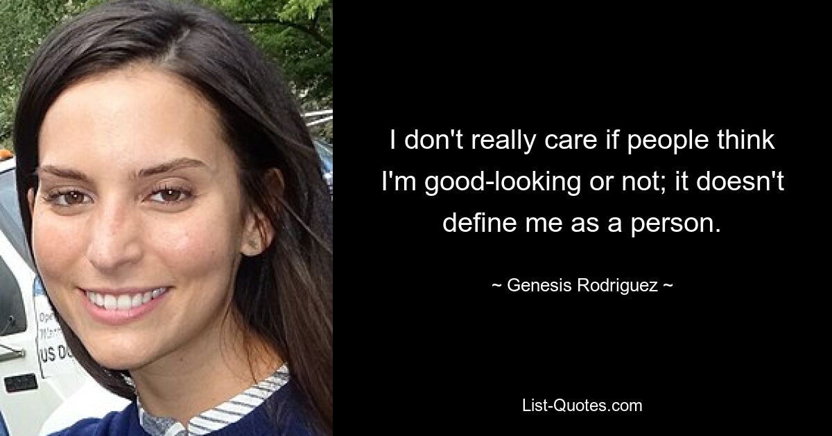 I don't really care if people think I'm good-looking or not; it doesn't define me as a person. — © Genesis Rodriguez