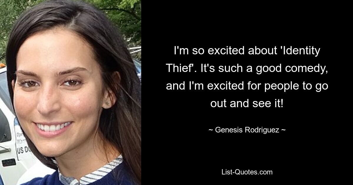 I'm so excited about 'Identity Thief'. It's such a good comedy, and I'm excited for people to go out and see it! — © Genesis Rodriguez