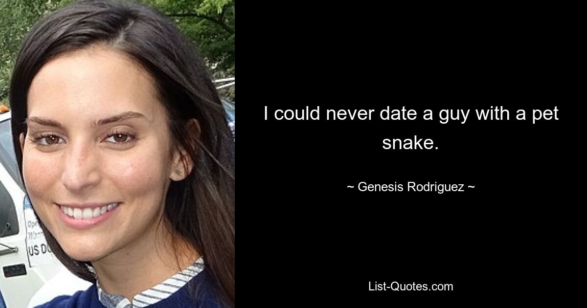 I could never date a guy with a pet snake. — © Genesis Rodriguez