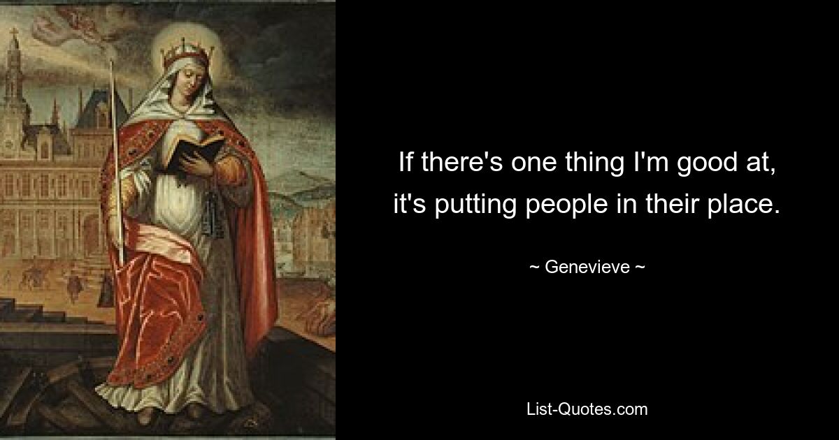 Если есть что-то, в чем я хорош, так это ставить людей на место. — © Женевьева