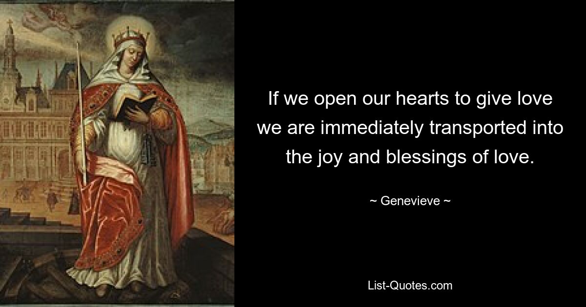 Wenn wir unser Herz öffnen, um Liebe zu geben, werden wir sofort in die Freude und den Segen der Liebe versetzt. — © Genevieve