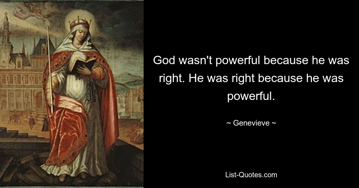 God wasn't powerful because he was right. He was right because he was powerful. — © Genevieve