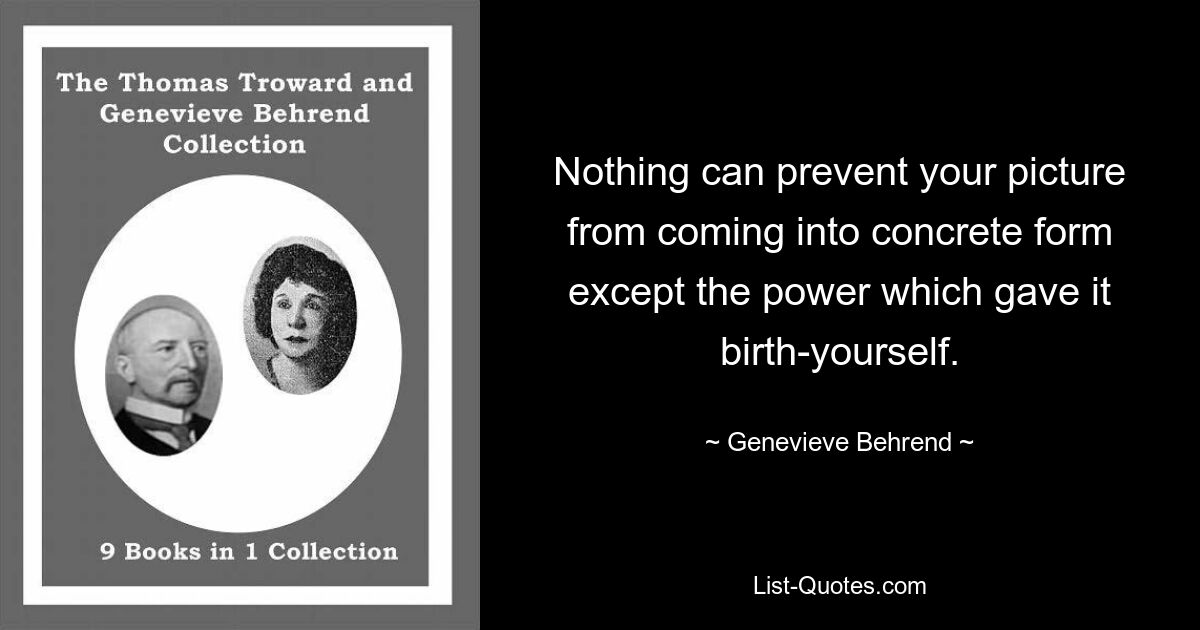 Nothing can prevent your picture from coming into concrete form except the power which gave it birth-yourself. — © Genevieve Behrend