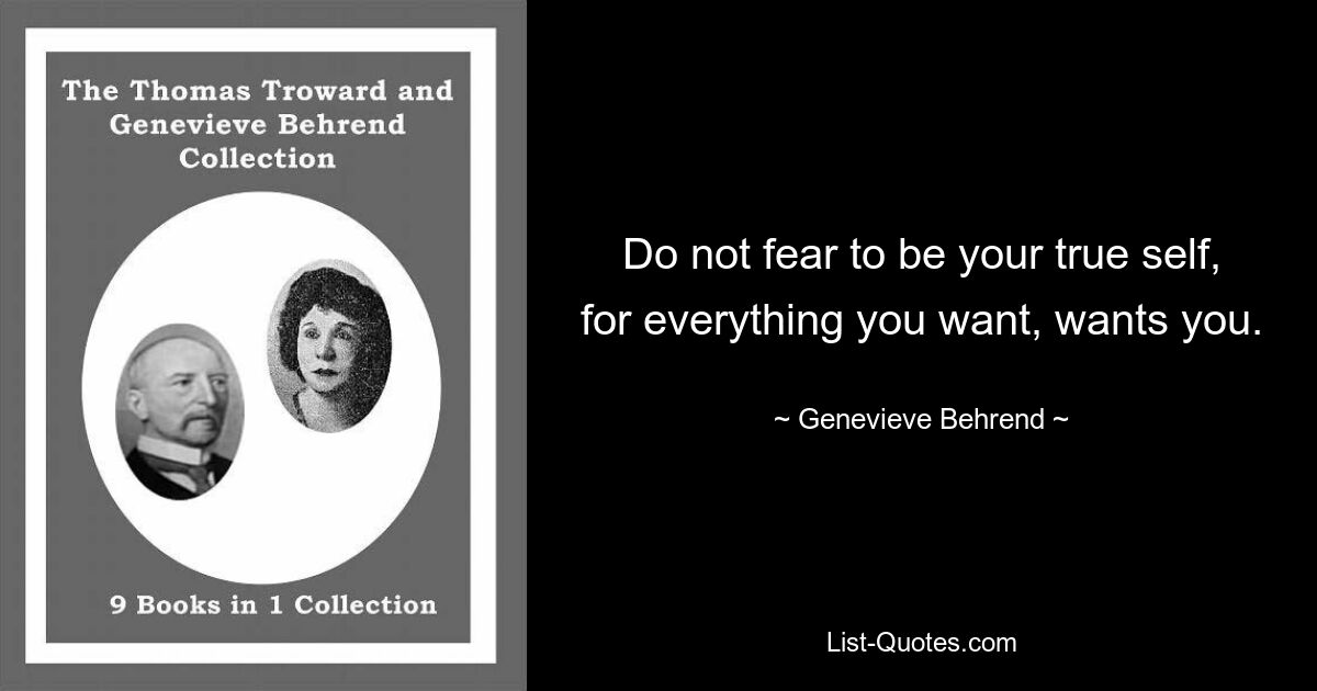 Do not fear to be your true self, for everything you want, wants you. — © Genevieve Behrend