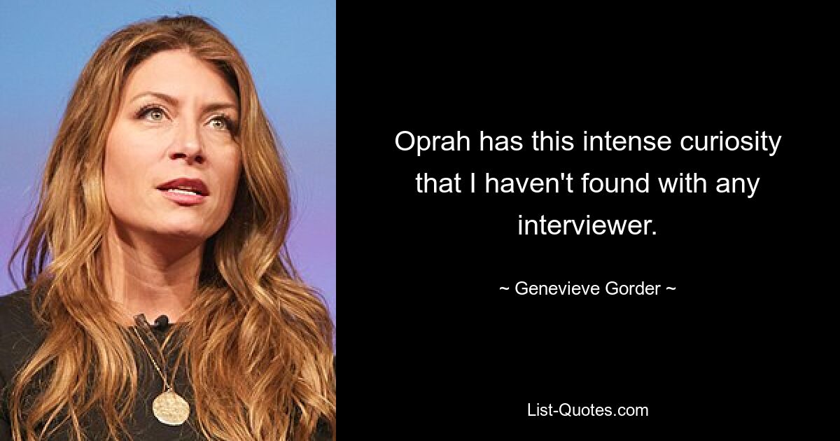 Oprah has this intense curiosity that I haven't found with any interviewer. — © Genevieve Gorder