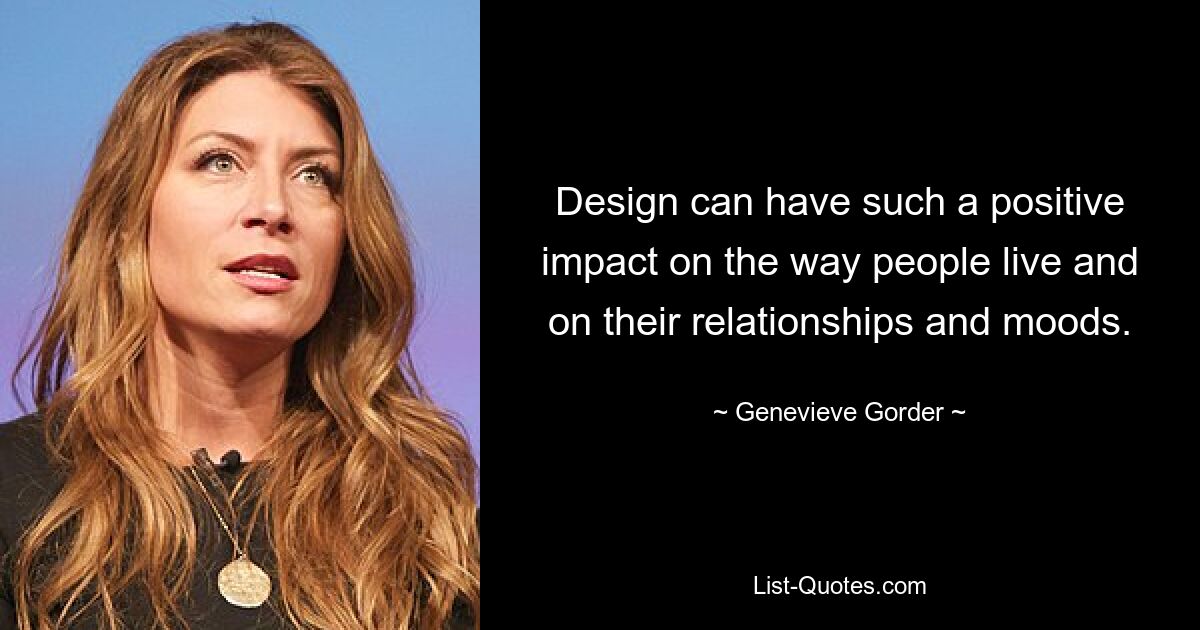 Design can have such a positive impact on the way people live and on their relationships and moods. — © Genevieve Gorder