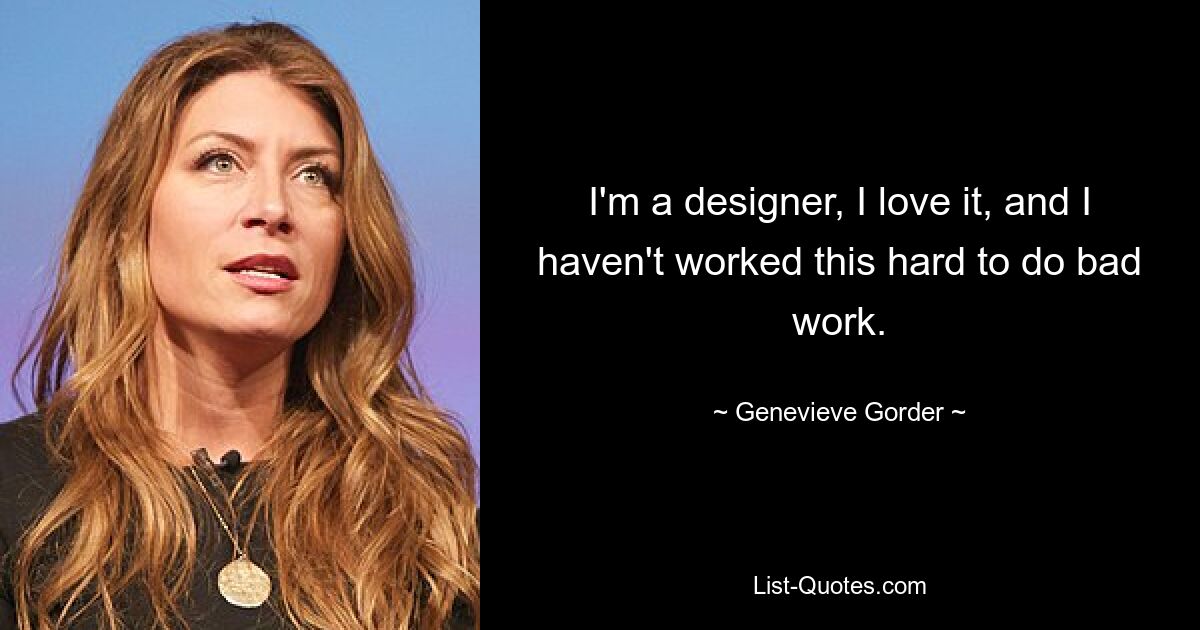 I'm a designer, I love it, and I haven't worked this hard to do bad work. — © Genevieve Gorder