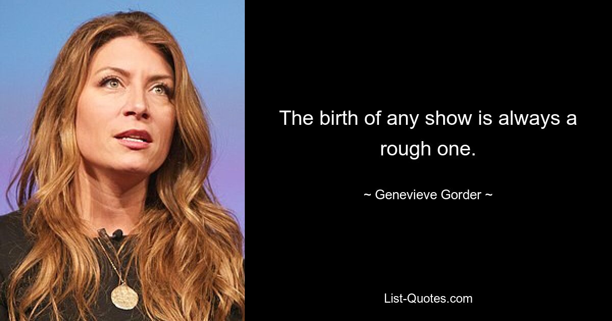 The birth of any show is always a rough one. — © Genevieve Gorder