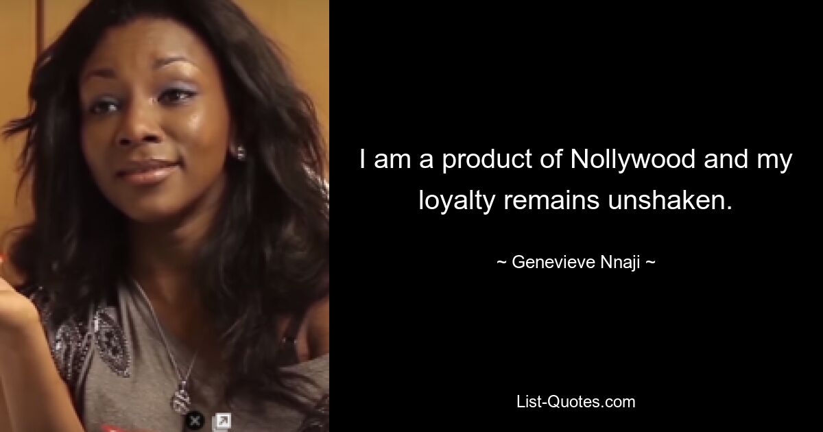 I am a product of Nollywood and my loyalty remains unshaken. — © Genevieve Nnaji