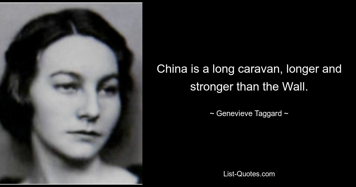 China is a long caravan, longer and stronger than the Wall. — © Genevieve Taggard