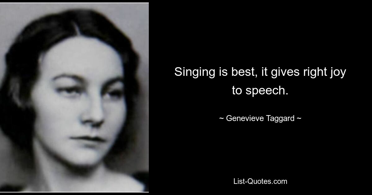 Singing is best, it gives right joy to speech. — © Genevieve Taggard