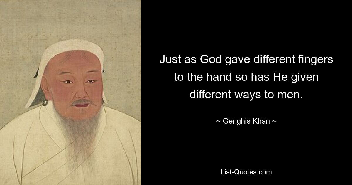 Just as God gave different fingers to the hand so has He given different ways to men. — © Genghis Khan