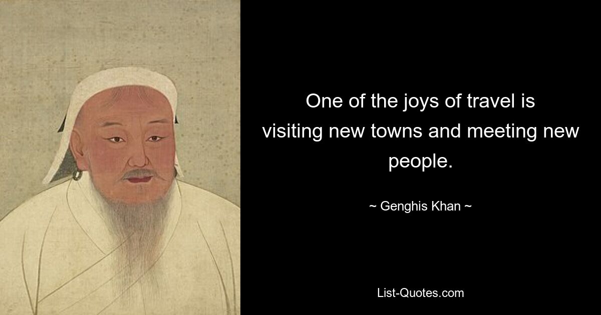 One of the joys of travel is visiting new towns and meeting new people. — © Genghis Khan