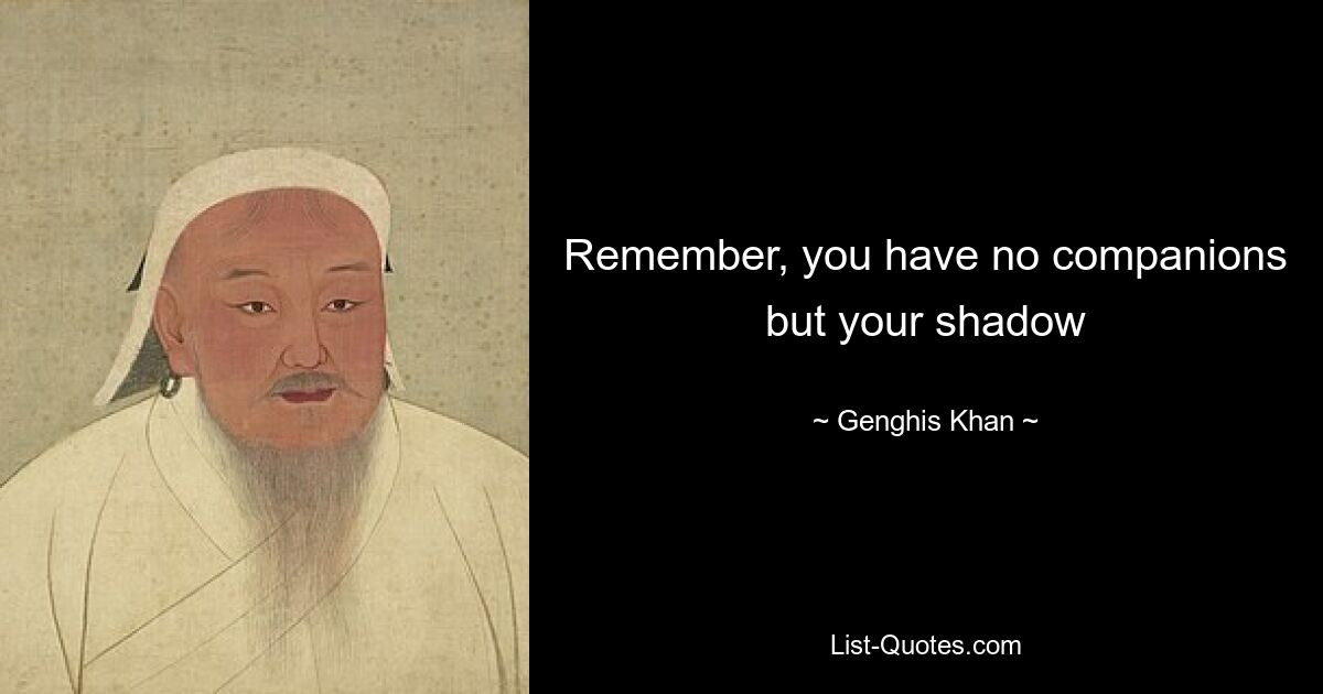 Remember, you have no companions but your shadow — © Genghis Khan