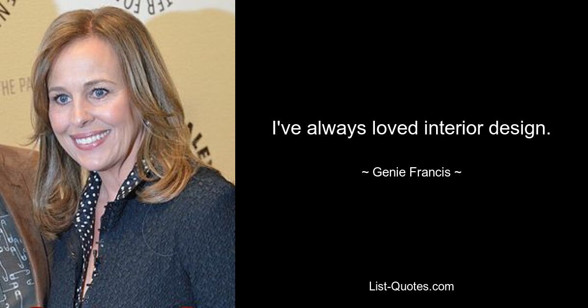 I've always loved interior design. — © Genie Francis