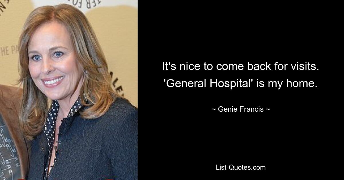 It's nice to come back for visits. 'General Hospital' is my home. — © Genie Francis