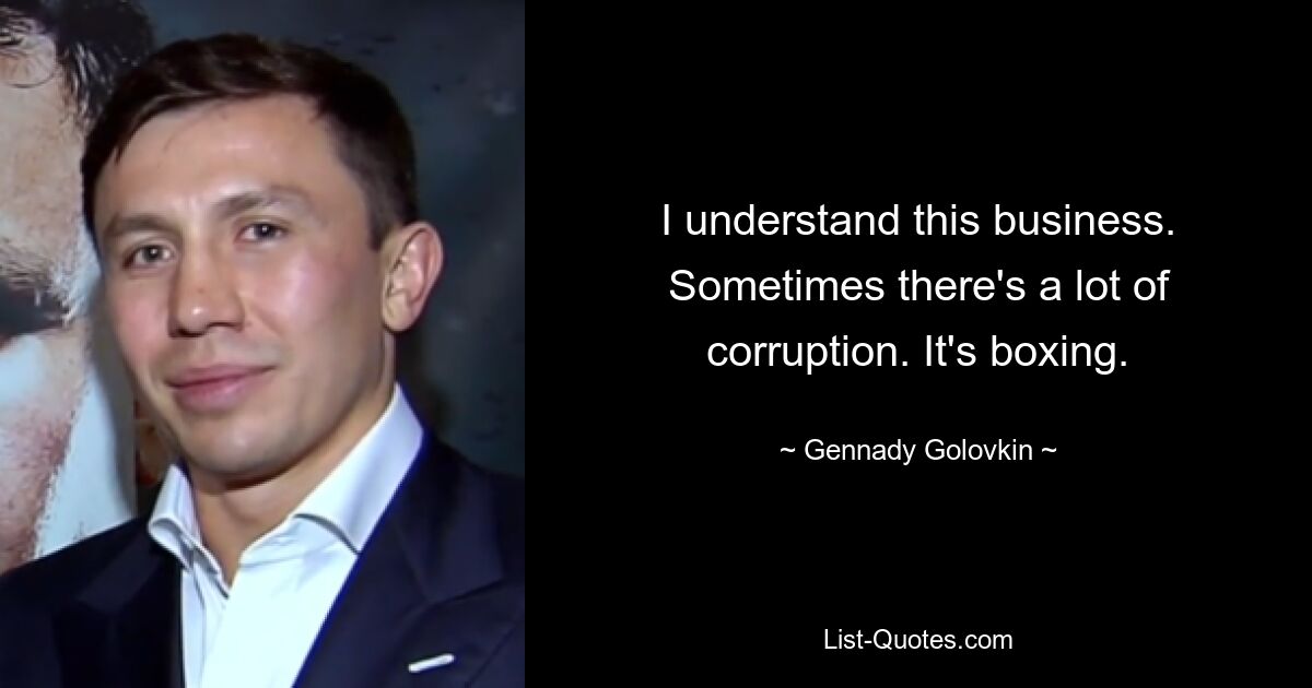 I understand this business. Sometimes there's a lot of corruption. It's boxing. — © Gennady Golovkin