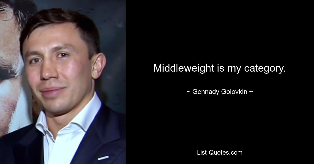 Middleweight is my category. — © Gennady Golovkin