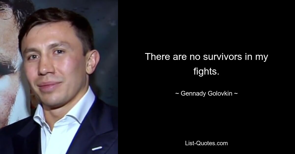 There are no survivors in my fights. — © Gennady Golovkin