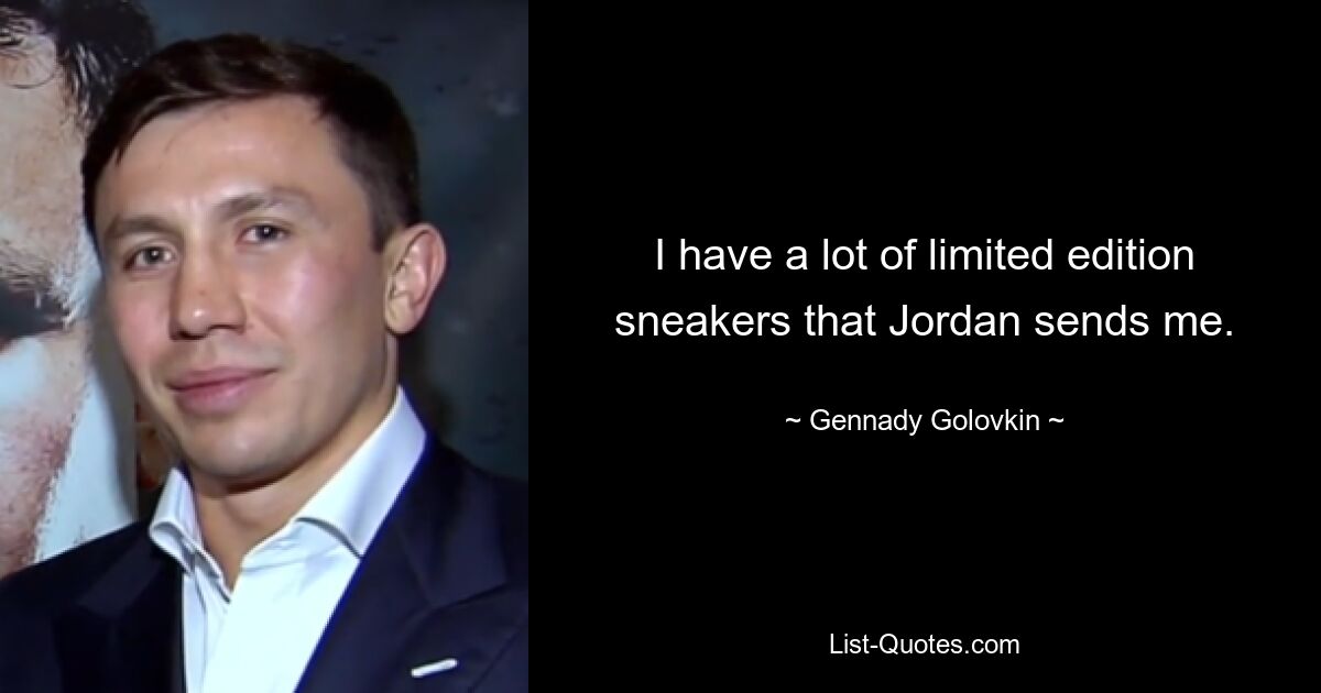 I have a lot of limited edition sneakers that Jordan sends me. — © Gennady Golovkin