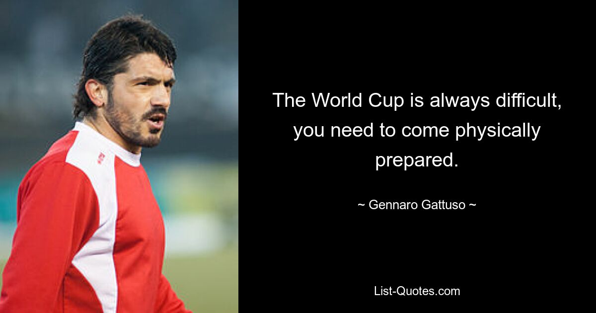 The World Cup is always difficult, you need to come physically prepared. — © Gennaro Gattuso