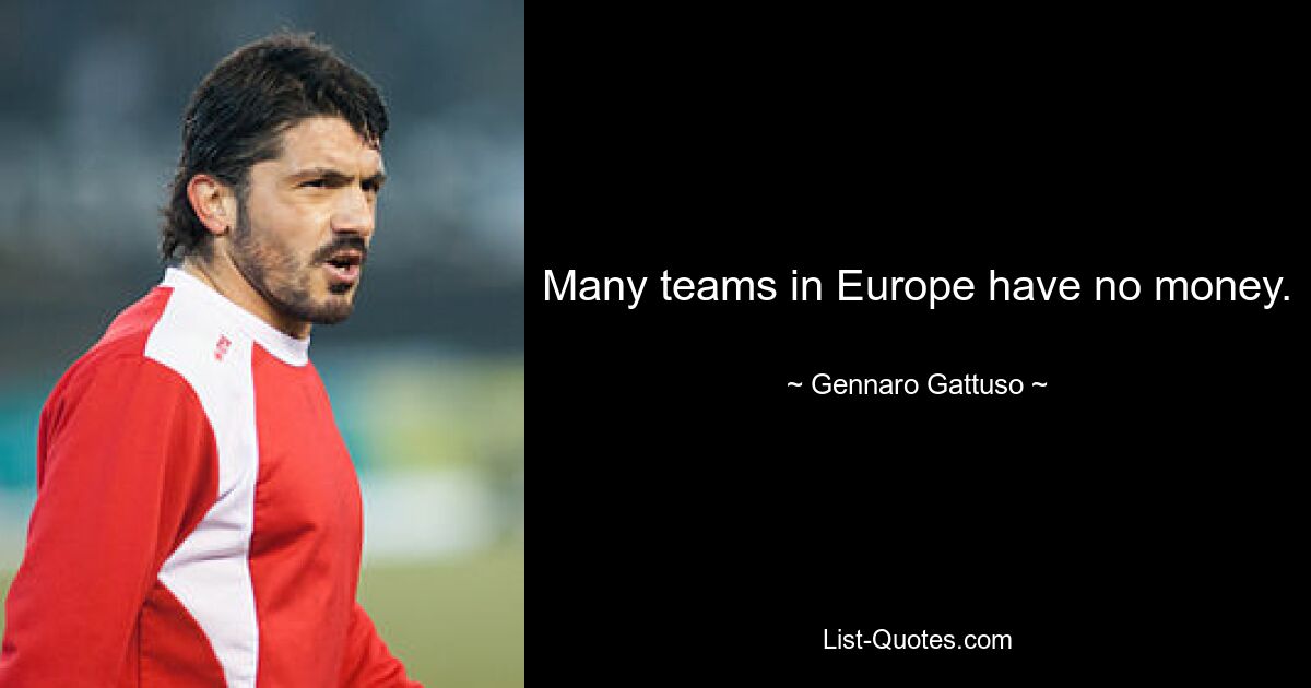 Many teams in Europe have no money. — © Gennaro Gattuso