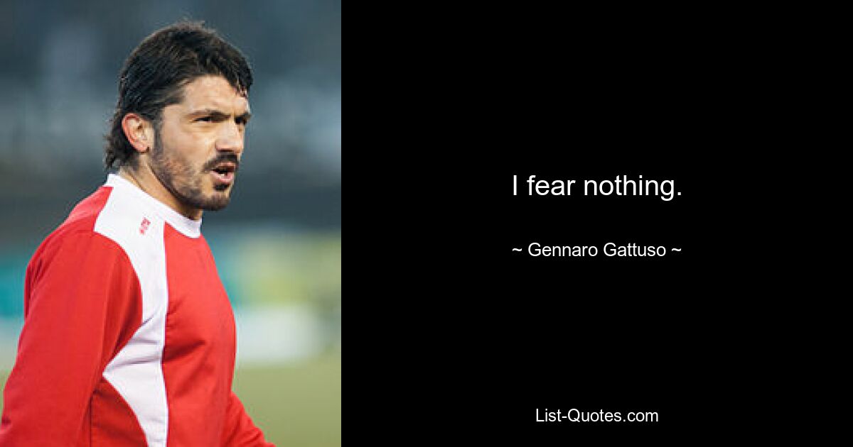 I fear nothing. — © Gennaro Gattuso